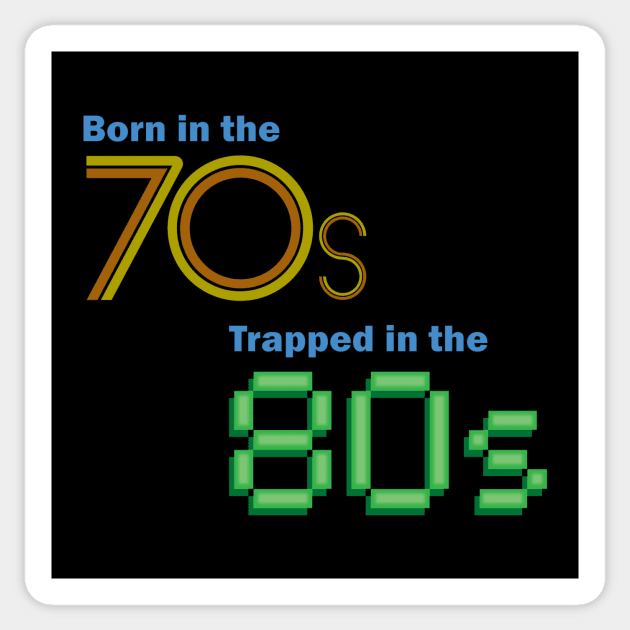 Born in the 70s, Trapped in the 80s Sticker by GloopTrekker